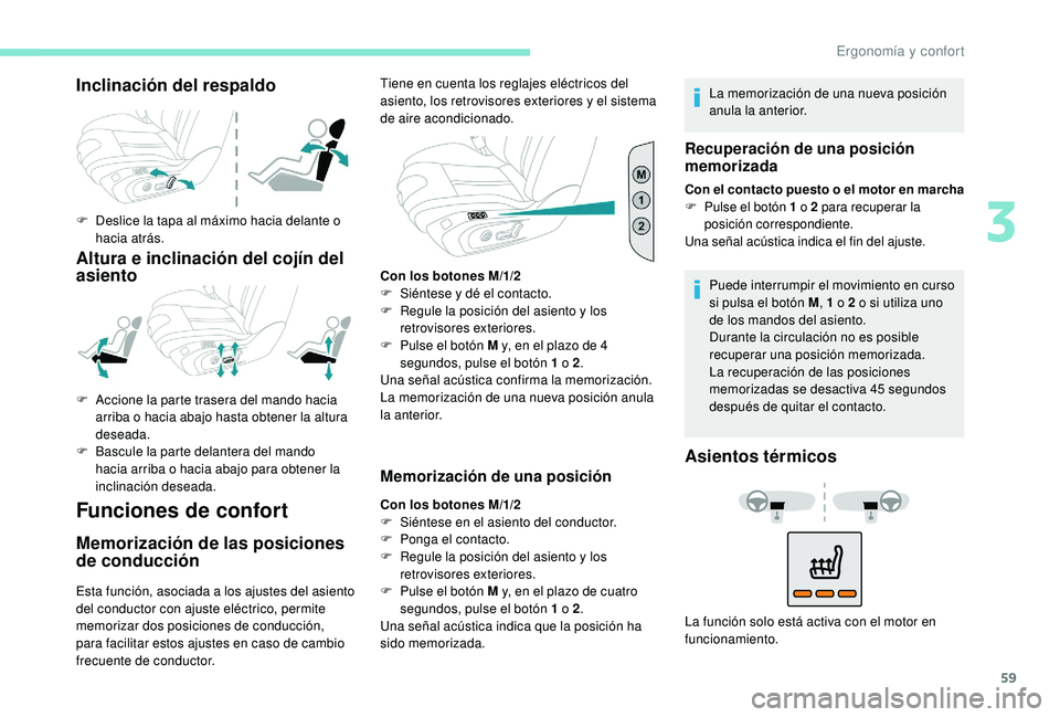 Peugeot 508 2019  Manual del propietario (in Spanish) 59
Inclinación del respaldo
F Deslice la tapa al máximo hacia delante o hacia atrás.
Altura e inclinación del cojín del 
asiento
Funciones de confort
Memorización de las posiciones 
de conducci