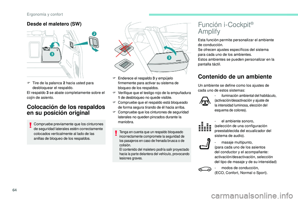 Peugeot 508 2019  Manual del propietario (in Spanish) 64
Desde el maletero (SW)
Colocación de los respaldos 
en su posición original
Compruebe previamente que los cinturones 
de seguridad laterales estén correctamente 
colocados verticalmente al lado 
