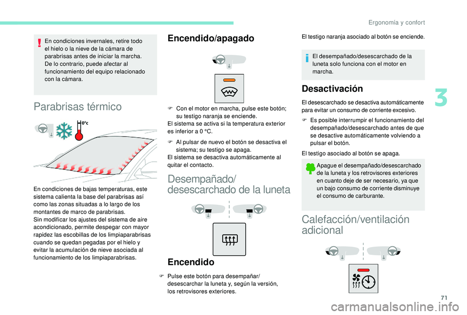 Peugeot 508 2019  Manual del propietario (in Spanish) 71
En condiciones invernales, retire todo 
el hielo o la nieve de la cámara de 
parabrisas antes de iniciar la marcha.
De lo contrario, puede afectar al 
funcionamiento del equipo relacionado 
con la