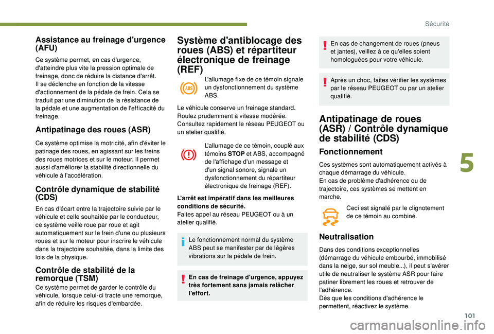 Peugeot 508 2019  Manuel du propriétaire (in French) 101
Système d'antiblocage des 
roues (ABS) et répartiteur 
électronique de freinage 
(REF)
L'allumage fixe de ce témoin signale 
un dysfonctionnement du système 
ABS.
Assistance au freina