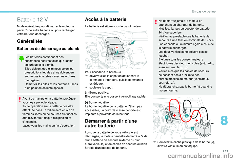 Peugeot 508 2019  Manuel du propriétaire (in French) 233
Batterie 12 V
Mode opératoire pour démarrer le moteur à 
partir d'une autre batterie ou pour recharger 
votre batterie déchargée.
Généralités
Batteries de démarrage au plomb
Les batte
