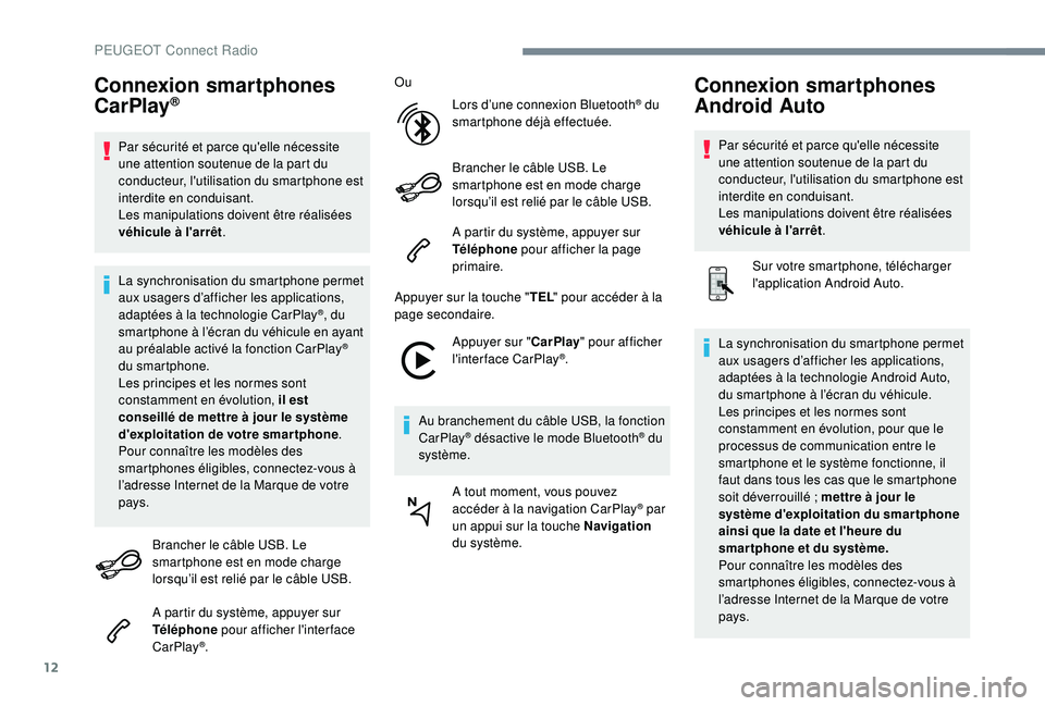 Peugeot 508 2019  Manuel du propriétaire (in French) 12
Connexion smartphones 
CarPlay®
Par sécurité et parce qu'elle nécessite 
une attention soutenue de la part du 
conducteur, l'utilisation du smartphone est 
interdite en conduisant.
Les 