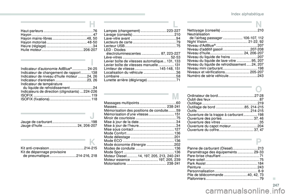 Peugeot 508 2019 Manuel du propriétaire (in French) 247
IIndicateur d’autonomie AdBlue® ...............24 -25
Indicateur de changement de rapport .......... 13
8
Indicateur de niveau d’huile moteur
......... 24, 26
Indicateur d’entretien
Peugeot 508 2019 Manuel du propriétaire (in French) 247
IIndicateur d’autonomie AdBlue® ...............24 -25
Indicateur de changement de rapport .......... 13
8
Indicateur de niveau d’huile moteur
......... 24, 26
Indicateur d’entretien