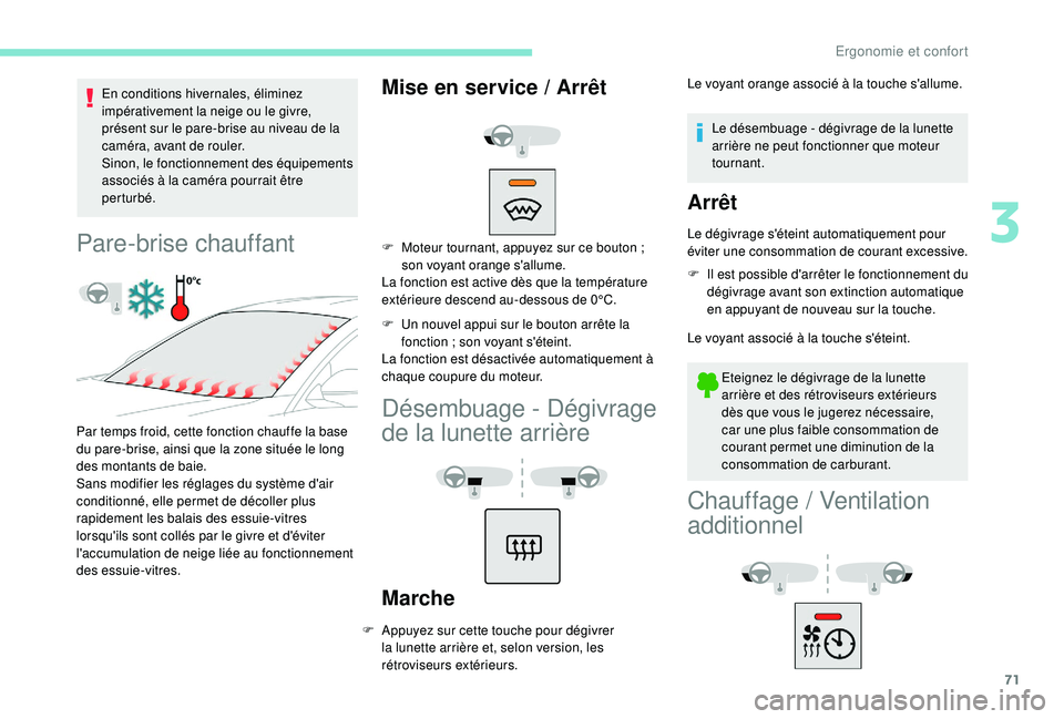 Peugeot 508 2019  Manuel du propriétaire (in French) 71
En conditions hivernales, éliminez 
impérativement la neige ou le givre, 
présent sur le pare-brise au niveau de la 
caméra, avant de rouler.
Sinon, le fonctionnement des équipements 
associé