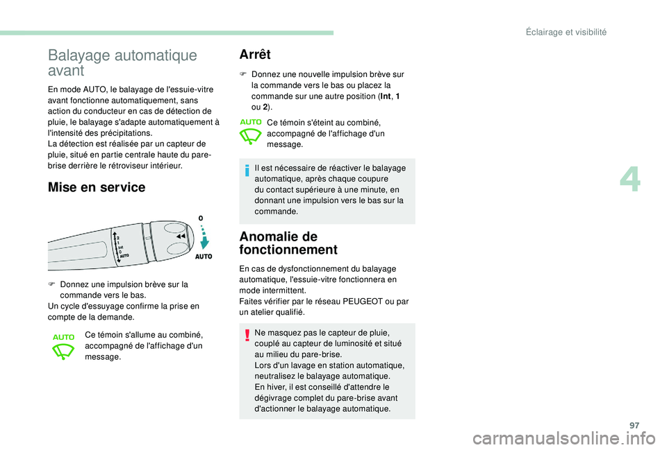 Peugeot 508 2019  Manuel du propriétaire (in French) 97
Balayage automatique 
avant
En mode AUTO, le balayage de l'essuie-vitre 
avant fonctionne automatiquement, sans 
action du conducteur en cas de détection de 
pluie, le balayage s'adapte au