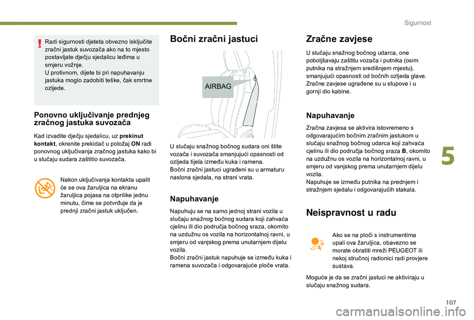 Peugeot 508 2019 Vodič za korisnike (in Croatian) 107
Radi sigurnosti djeteta obvezno isključite
zračni jastuk suvozača ako na to mjesto
postavljate dječju sjedalicu leđima u
smjeru vožnje.
U protivnom, dijete bi pri napuhavanju
jastuka mog Peugeot 508 2019 Vodič za korisnike (in Croatian) 107
Radi sigurnosti djeteta obvezno isključite
zračni jastuk suvozača ako na to mjesto
postavljate dječju sjedalicu leđima u
smjeru vožnje.
U protivnom, dijete bi pri napuhavanju
jastuka mog