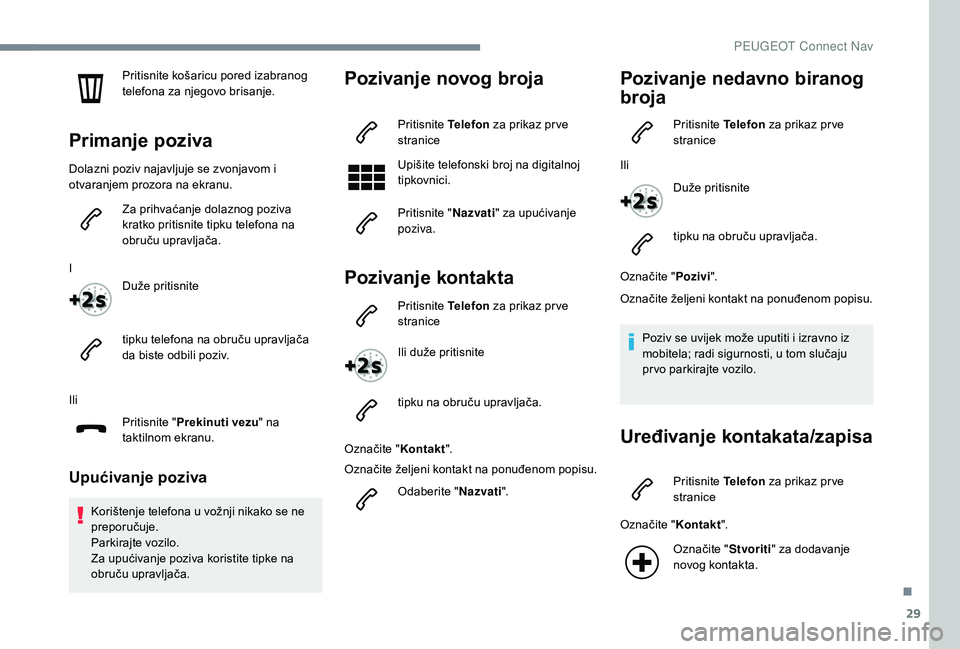 Peugeot 508 2019 Vodič za korisnike (in Croatian) 29
Pritisnite košaricu pored izabranog
telefona za njegovo brisanje.
Primanje poziva
Dolazni poziv najavljuje se zvonjavom i
otvaranjem prozora na ekranu.Za prihvaćanje dolaznog poziva
kratko pri Peugeot 508 2019 Vodič za korisnike (in Croatian) 29
Pritisnite košaricu pored izabranog
telefona za njegovo brisanje.
Primanje poziva
Dolazni poziv najavljuje se zvonjavom i
otvaranjem prozora na ekranu.Za prihvaćanje dolaznog poziva
kratko pri
