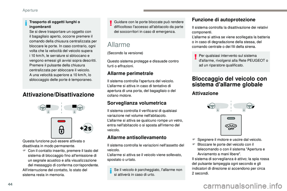Peugeot 508 2019  Manuale del proprietario (in Italian) 44
Traspor to di oggetti lunghi o 
ingombranti
Se si deve trasportare un oggetto con 
il bagagliaio aperto, occorre premere il 
comando della chiusura centralizzata per 
bloccare le porte. In caso con