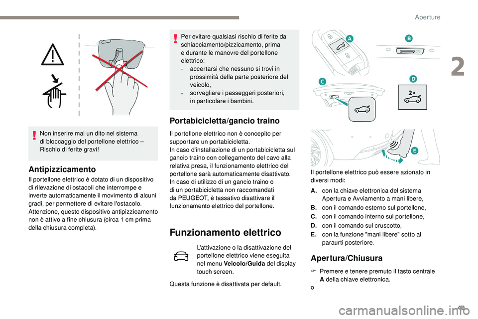 Peugeot 508 2019  Manuale del proprietario (in Italian) 49
Non inserire mai un dito nel sistema 
di bloccaggio del portellone elettrico – 
Rischio di ferite gravi!
Antipizzicamento
Il portellone elettrico è dotato di un dispositivo 
di rilevazione di os