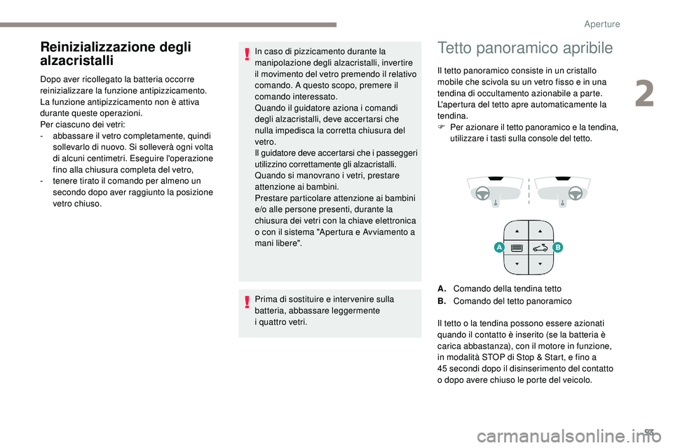 Peugeot 508 2019  Manuale del proprietario (in Italian) 53
Reinizializzazione degli 
alzacristalli
Dopo aver ricollegato la batteria occorre 
reinizializzare la funzione antipizzicamento.
La funzione antipizzicamento non è attiva 
durante queste operazion