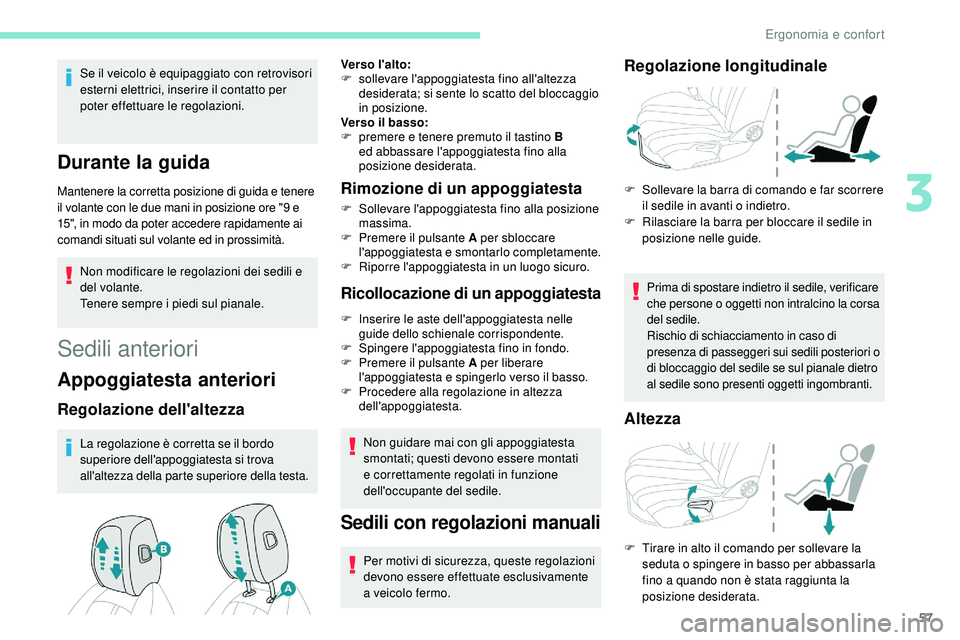 Peugeot 508 2019  Manuale del proprietario (in Italian) 57
Se il veicolo è equipaggiato con retrovisori 
esterni elettrici, inserire il contatto per 
poter effettuare le regolazioni.
Durante la guida
Mantenere la corretta posizione di guida e tenere 
il v