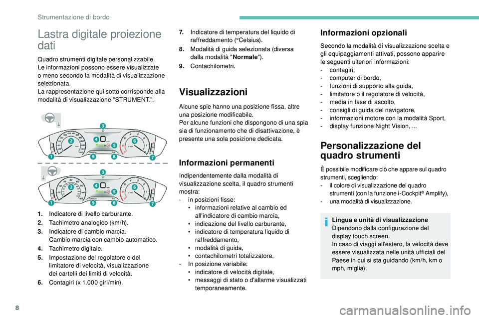 Peugeot 508 2019  Manuale del proprietario (in Italian) 8
Lastra digitale proiezione 
dati
Quadro strumenti digitale personalizzabile.
Le informazioni possono essere visualizzate 
o  meno secondo la modalità di visualizzazione 
selezionata.
La rappresenta