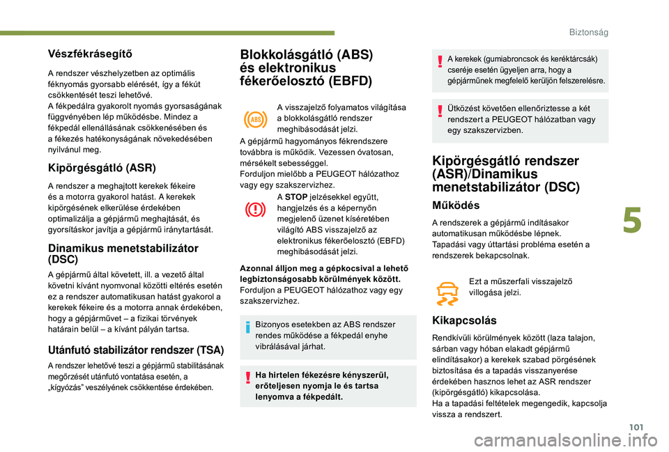 Peugeot 508 2019  Kezelési útmutató (in Hungarian) 101
Blokkolásgátló (ABS) 
és  elektronikus 
fékerőelosztó (EBFD)
A visszajelző folyamatos világítása 
a blokkolásgátló rendszer 
meghibásodását jelzi.
Vészfékrásegítő
A rendszer 
