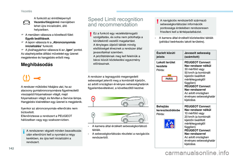 Peugeot 508 2019  Kezelési útmutató (in Hungarian) 142
A funkciót az érintőképernyő 
Vezetés/Gépjármű menüjében 
lehet újra inicializálni, álló 
helyzetben.
F
 A m

enüben válassza a következő fület: 
Egyéb beállítások .
F
 A l