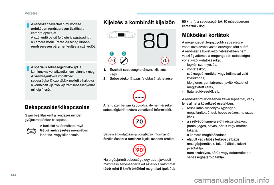 Peugeot 508 2019  Kezelési útmutató (in Hungarian) 144
A rendszer zavartalan működése 
érdekében rendszeresen tisztítsa a 
kamera optikáját.
A szélvédő belső felülete is párásodhat 
a kamera körül. Párás és hideg időben 
rendszere