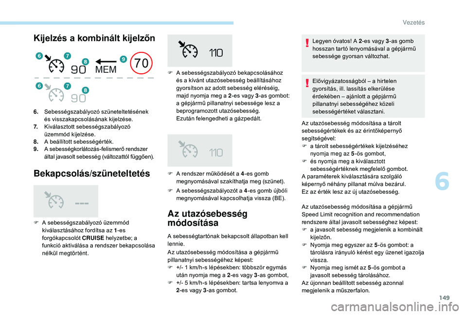 Peugeot 508 2019 Kezelési útmutató (in Hungarian) 149
Kijelzés a kombinált kijelzőn
Bekapcsolás/szüneteltetés
F A sebességszabályozót a 4 -es gomb újbóli
megnyomásával kapcsolhatja vissza (BE).
6.
Sebességszabályozó szüneteltetésé Peugeot 508 2019 Kezelési útmutató (in Hungarian) 149
Kijelzés a kombinált kijelzőn
Bekapcsolás/szüneteltetés
F A sebességszabályozót a 4 -es gomb újbóli
megnyomásával kapcsolhatja vissza (BE).
6.
Sebességszabályozó szüneteltetésé