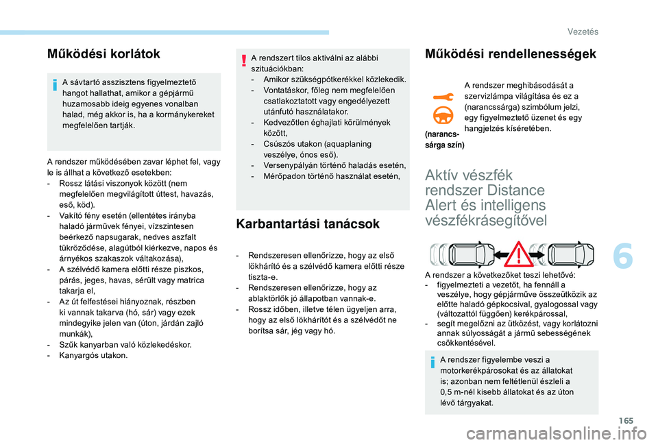 Peugeot 508 2019 Kezelési útmutató (in Hungarian) 165
Működési korlátok
A sávtartó asszisztens figyelmeztető
hangot hallathat, amikor a gépjármű
huzamosabb ideig egyenes vonalban
halad, még akkor is, ha a kormánykereket
megfelelően t Peugeot 508 2019 Kezelési útmutató (in Hungarian) 165
Működési korlátok
A sávtartó asszisztens figyelmeztető
hangot hallathat, amikor a gépjármű
huzamosabb ideig egyenes vonalban
halad, még akkor is, ha a kormánykereket
megfelelően t