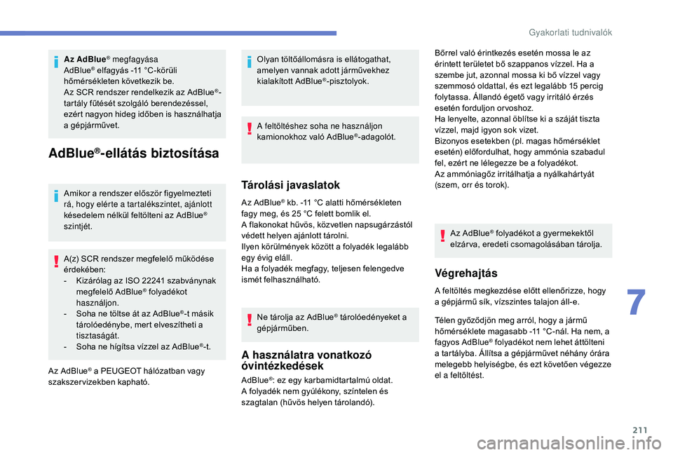 Peugeot 508 2019  Kezelési útmutató (in Hungarian) 211
Az AdBlue® megfagyása
AdBlue® elfagyás -11 °C-körüli 
hőmérsékleten következik be.
Az SCR rendszer rendelkezik az AdBlue
®-
tartály fűtését szolgáló berendezéssel, 
ezért nagyo