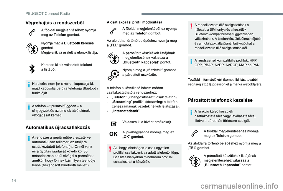 Peugeot 508 2019 Kezelési útmutató (in Hungarian) 14
Végrehajtás a rendszerből
A főoldal megjelenítéséhez nyomja
meg az Telefon gombot.
Nyomja meg a Bluetooth keresés
gombot.
Megjelenik az észlelt telefonok listája.
Keresse ki a kiválas Peugeot 508 2019 Kezelési útmutató (in Hungarian) 14
Végrehajtás a rendszerből
A főoldal megjelenítéséhez nyomja
meg az Telefon gombot.
Nyomja meg a Bluetooth keresés
gombot.
Megjelenik az észlelt telefonok listája.
Keresse ki a kiválas