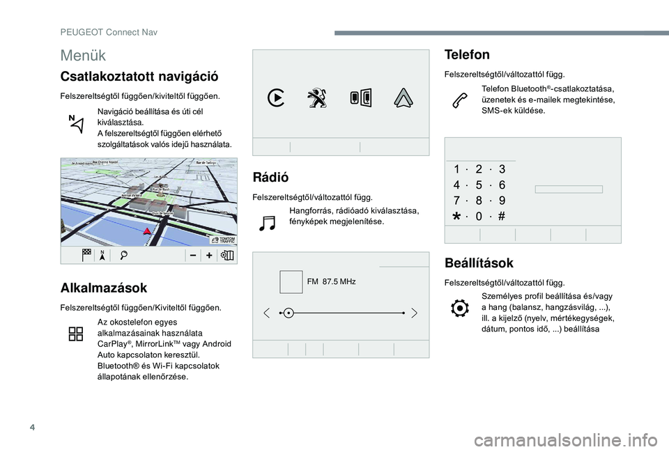 Peugeot 508 2019  Kezelési útmutató (in Hungarian) 4
FM  87.5 MHz
Rádió
Felszereltségtől/változattól függ.Hangforrás, rádióadó kiválasztása, 
fényképek megjelenítése.
Telefon
Felszereltségtől/változattól függ.
Telefon Bluetooth
�
