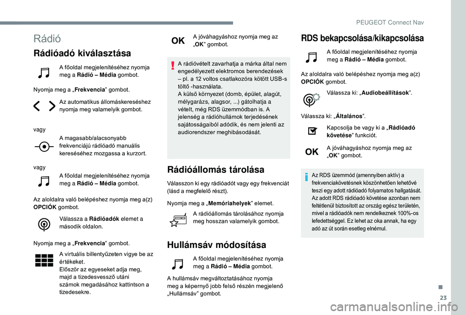 Peugeot 508 2019  Kezelési útmutató (in Hungarian) 23
Rádió
Rádióadó kiválasztása
A főoldal megjelenítéséhez nyomja 
meg a Rádió – Média gombot.
Nyomja meg a „ Frekvencia” gombot.
Az automatikus állomáskereséshez 
nyomja meg val
