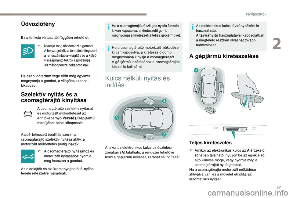 Peugeot 508 2019  Kezelési útmutató (in Hungarian) 37
Üdvözlőfény
Ez a funkció változattól függően érhető el.
F Nyomja meg röviden ezt a gombot. A   helyzetjelzők, a tompított fényszóró, 
a rendszámtábla-világítás és a külső 
