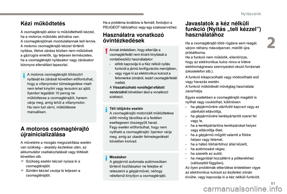 Peugeot 508 2019  Kezelési útmutató (in Hungarian) 51
Kézi működtetés
A csomagtérajtó akkor is működtethető kézzel, 
ha a motoros működés aktiválva van.
A csomagtérajtónak mozdulatlannak kell lennie.
A motoros csomagtérajtó kézzel t
