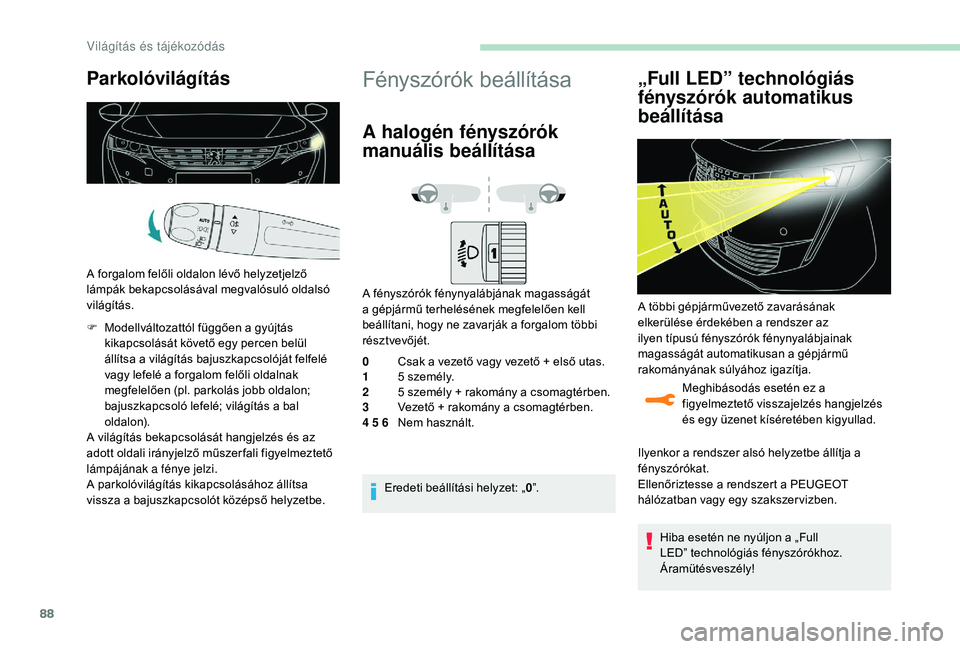 Peugeot 508 2019  Kezelési útmutató (in Hungarian) 88
Parkolóvilágítás
A forgalom felőli oldalon lévő helyzetjelző 
lámpák bekapcsolásával megvalósuló oldalsó 
világítás.
F 
M
 odellváltozattól függően a gyújtás 
kikapcsolásá