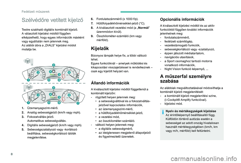 Peugeot 508 2019  Kezelési útmutató (in Hungarian) 8
Szélvédőre vetített kijelző
Testre szabható digitális kombinált kijelző.
A választott kijelzési módtól függően 
elképzelhető, hogy egyes információk másként 
vagy egyáltalán n