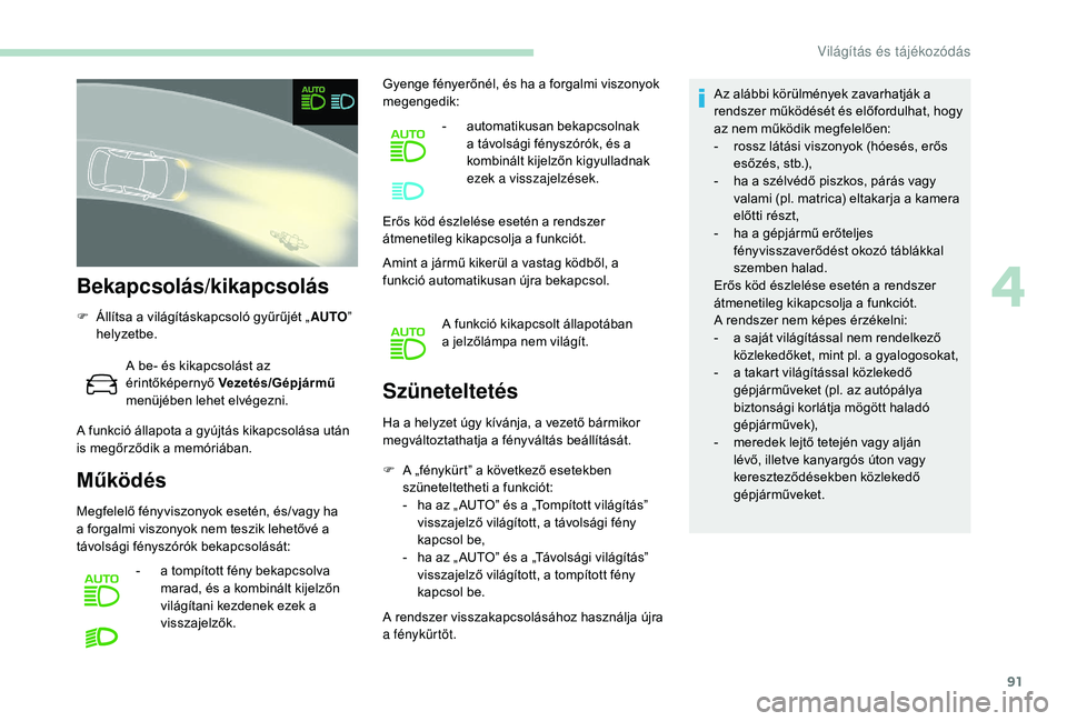 Peugeot 508 2019  Kezelési útmutató (in Hungarian) 91
Bekapcsolás/kikapcsolás
F Állítsa a világításkapcsoló gyűrűjét „AUTO” 
helyzetbe.
A be- és kikapcsolást az 
érintőképernyő  Vezetés/Gépjármű  
menüjében lehet elvégezni.