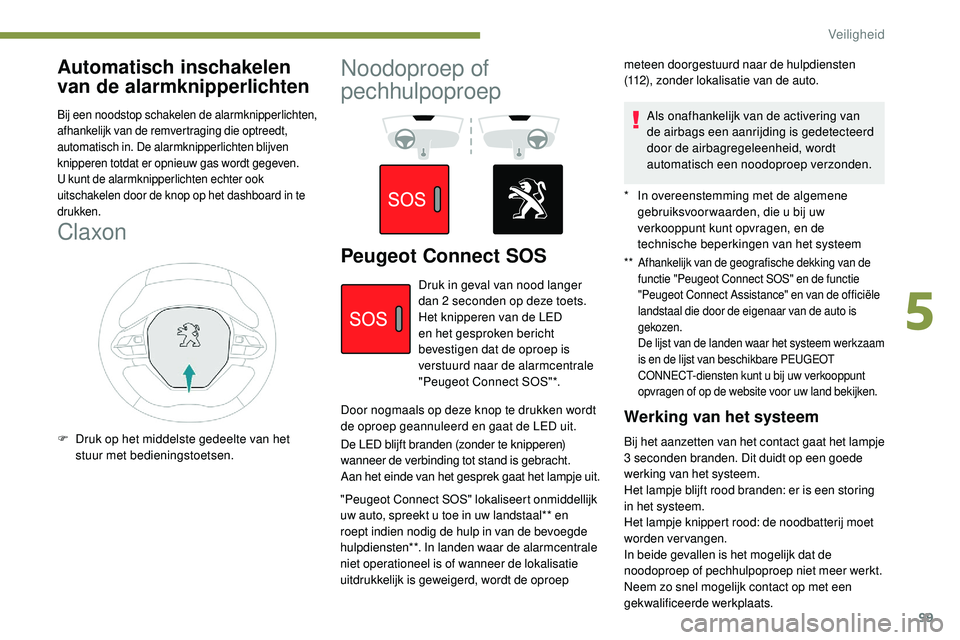 Peugeot 508 2019  Handleiding (in Dutch) 99
Automatisch inschakelen 
van de alarmknipperlichten
Bij een noodstop schakelen de alarmknipperlichten, 
afhankelijk van de remvertraging die optreedt, 
automatisch in. De alarmknipperlichten blijve