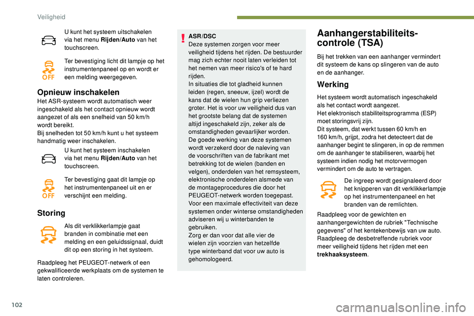 Peugeot 508 2019  Handleiding (in Dutch) 102
U kunt het systeem uitschakelen 
via het menu Rijden/Auto van het 
touchscreen.
Ter bevestiging licht dit lampje op het 
instrumentenpaneel op en wordt er 
een melding weergegeven.
Opnieuw inschak