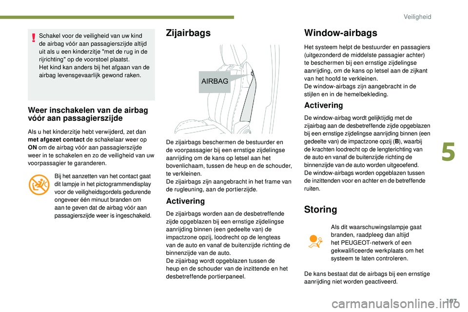 Peugeot 508 2019  Handleiding (in Dutch) 107
Schakel voor de veiligheid van uw kind 
de airbag vóór aan passagierszijde altijd 
uit als u een kinderzitje "met de rug in de 
rijrichting" op de voorstoel plaatst.
Het kind kan anders 