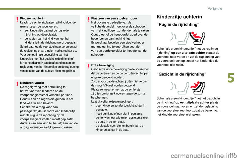 Peugeot 508 2019  Handleiding (in Dutch) 111
Kinderen achterin
Laat bij de achterzitplaatsen altijd voldoende 
ruimte tussen de voorstoel en:
- 
e
 en kinderzitje dat met de rug in de 
rijrichting wordt geplaatst,
-
 
d
 e voeten van het kin