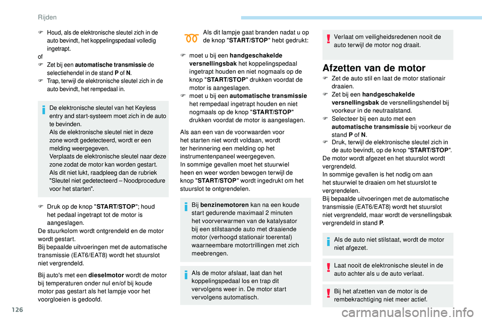 Peugeot 508 2019  Handleiding (in Dutch) 126
De elektronische sleutel van het Keyless 
entry and start-systeem moet zich in de auto 
te bevinden.
Als de elektronische sleutel niet in deze 
zone wordt gedetecteerd, wordt er een 
melding weerg