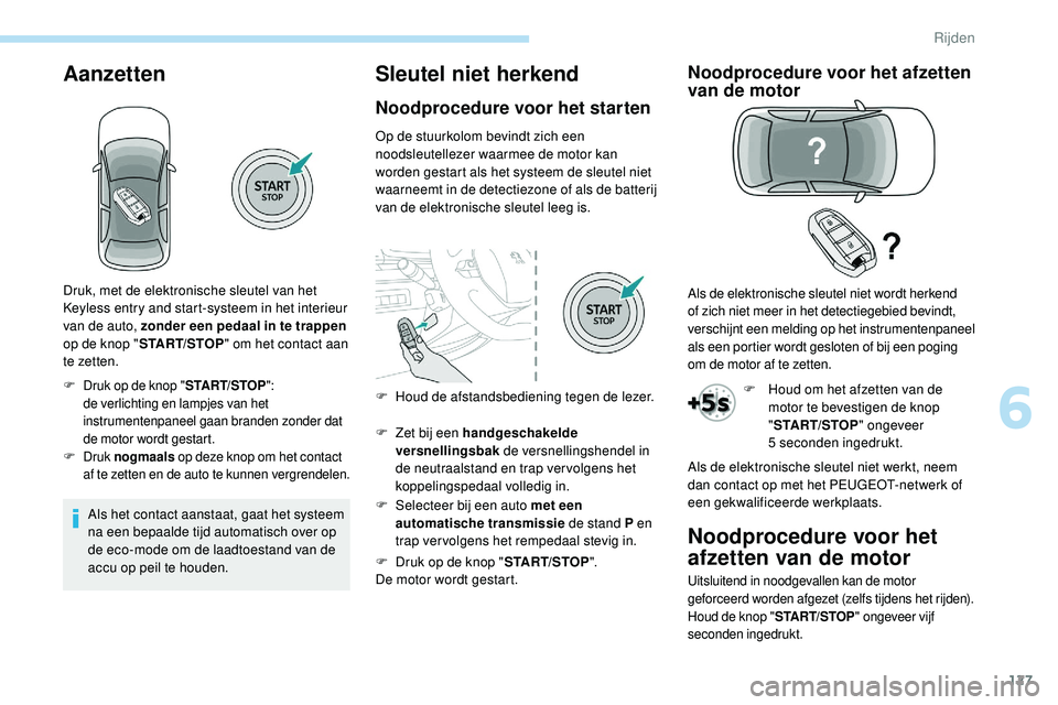 Peugeot 508 2019  Handleiding (in Dutch) 127
Aanzetten
Als het contact aanstaat, gaat het systeem 
na een bepaalde tijd automatisch over op 
de eco-mode om de laadtoestand van de 
accu op peil te houden.
Sleutel niet herkend
Noodprocedure vo