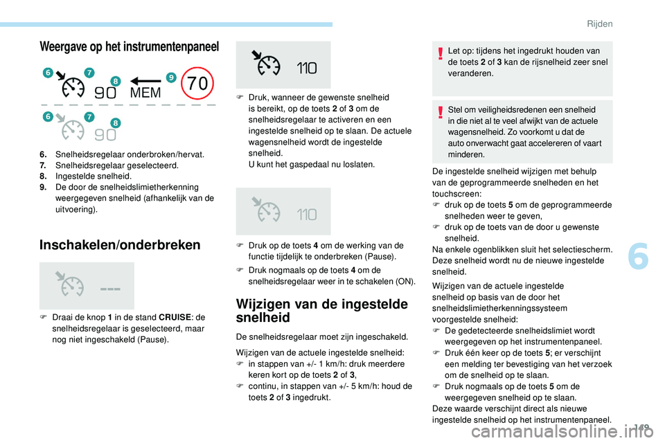 Peugeot 508 2019 Handleiding (in Dutch) 149
Weergave op het instrumentenpaneel
Inschakelen/onderbreken
F Druk nogmaals op de toets 4 om de
snelheidsregelaar weer in te schakelen (ON).
6.
Snelheidsregelaar onderbroken/hervat.
7. Snelheidsre Peugeot 508 2019 Handleiding (in Dutch) 149
Weergave op het instrumentenpaneel
Inschakelen/onderbreken
F Druk nogmaals op de toets 4 om de
snelheidsregelaar weer in te schakelen (ON).
6.
Snelheidsregelaar onderbroken/hervat.
7. Snelheidsre