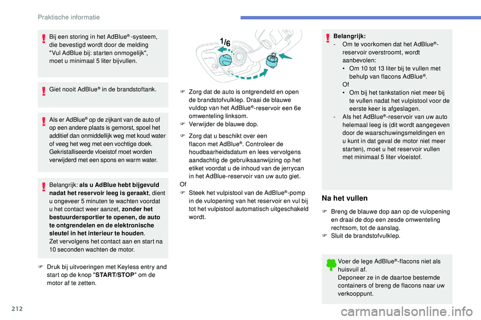 Peugeot 508 2019  Handleiding (in Dutch) 212
Bij een storing in het AdBlue® -systeem, 
die bevestigd wordt door de melding 
" Vul
 
AdBlue bij: starten onmogelijk", 
moet
 
u minimaal 5 liter bijvullen.
Giet nooit AdBlue
® in de br