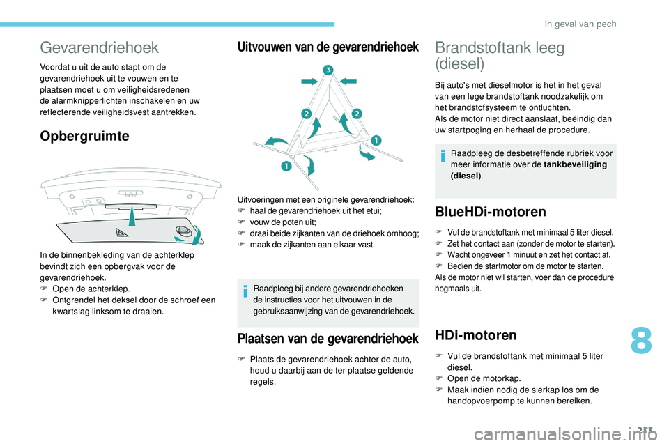 Peugeot 508 2019  Handleiding (in Dutch) 213
Gevarendriehoek
Voordat u uit de auto stapt om de 
gevarendriehoek uit te vouwen en te 
plaatsen moet u om veiligheidsredenen 
de alarmknipperlichten inschakelen en uw 
reflecterende veiligheidsve
