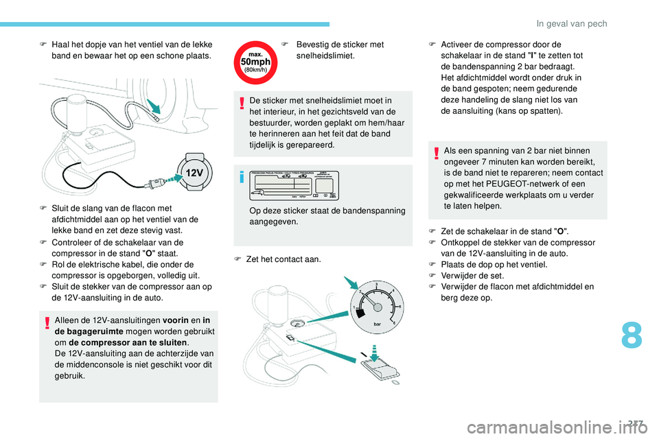 Peugeot 508 2019  Handleiding (in Dutch) 217
F Haal het dopje van het ventiel van de lekke band en bewaar het op een schone plaats.
F
 
C
 ontroleer of de schakelaar van de 
compressor in de stand " O" staat.
F
 
R
 ol de elektrische