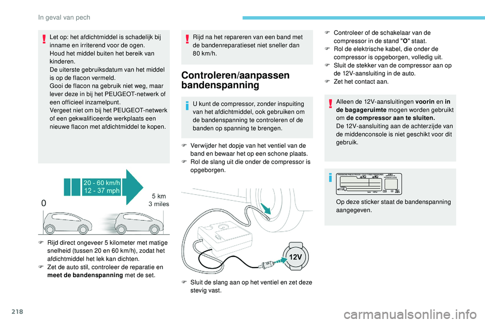 Peugeot 508 2019  Handleiding (in Dutch) 218
Let op: het afdichtmiddel is schadelijk bij 
inname en irriterend voor de ogen.
Houd het middel buiten het bereik van 
kinderen.
De uiterste gebruiksdatum van het middel 
is op de flacon vermeld.

