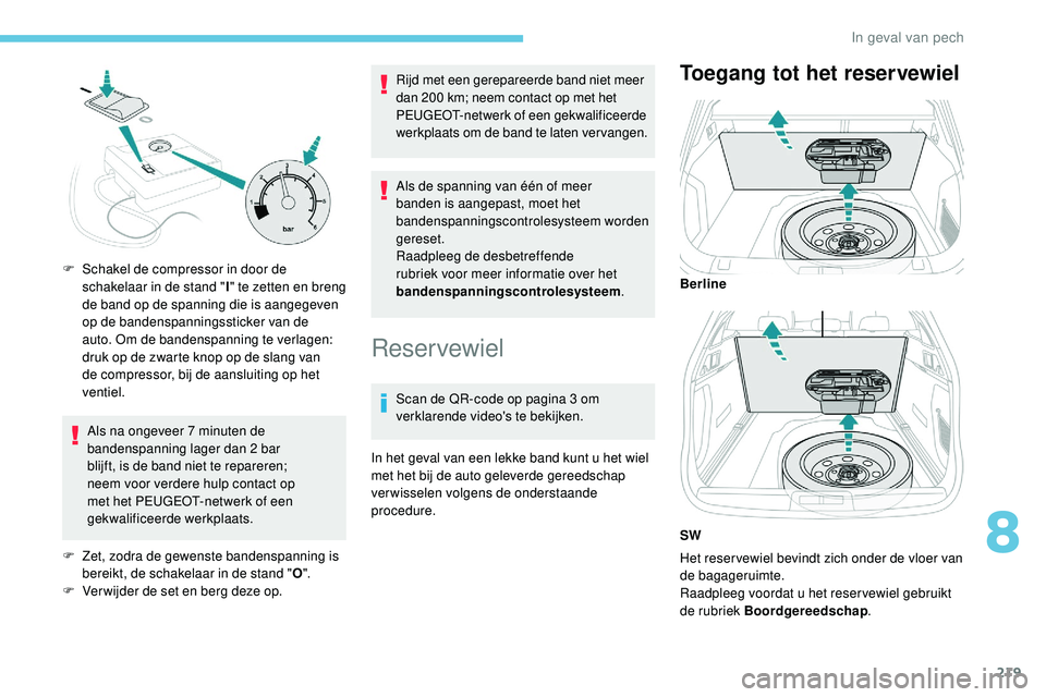 Peugeot 508 2019 Handleiding (in Dutch) 219
Als na ongeveer 7 minuten de
bandenspanning lager dan 2 bar
blijft, is de band niet te repareren;
neem voor verdere hulp contact op
met het PEUGEOT-netwerk of een
gekwalificeerde werkplaats.
Peugeot 508 2019 Handleiding (in Dutch) 219
Als na ongeveer 7 minuten de
bandenspanning lager dan 2 bar
blijft, is de band niet te repareren;
neem voor verdere hulp contact op
met het PEUGEOT-netwerk of een
gekwalificeerde werkplaats.