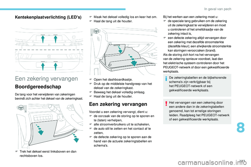 Peugeot 508 2019 Handleiding (in Dutch) 227
Kentekenplaatverlichting (LED's)
Een zekering vervangen
Boordgereedschap
De tang voor het verwijderen van zekeringen
bevindt zich achter het deksel van de zekeringkast.
Een zekering vervangen Peugeot 508 2019 Handleiding (in Dutch) 227
Kentekenplaatverlichting (LED's)
Een zekering vervangen
Boordgereedschap
De tang voor het verwijderen van zekeringen
bevindt zich achter het deksel van de zekeringkast.
Een zekering vervangen