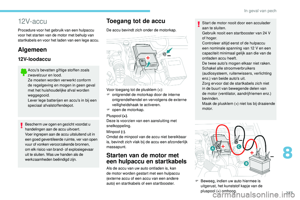 Peugeot 508 2019 Handleiding (in Dutch) 233
12V- ac c u
Procedure voor het gebruik van een hulpaccu
voor het starten van de motor met behulp van
startkabels en voor het laden van een lege accu.
Algemeen
12V-loodaccu
Accu's bevatten gi Peugeot 508 2019 Handleiding (in Dutch) 233
12V- ac c u
Procedure voor het gebruik van een hulpaccu
voor het starten van de motor met behulp van
startkabels en voor het laden van een lege accu.
Algemeen
12V-loodaccu
Accu's bevatten gi