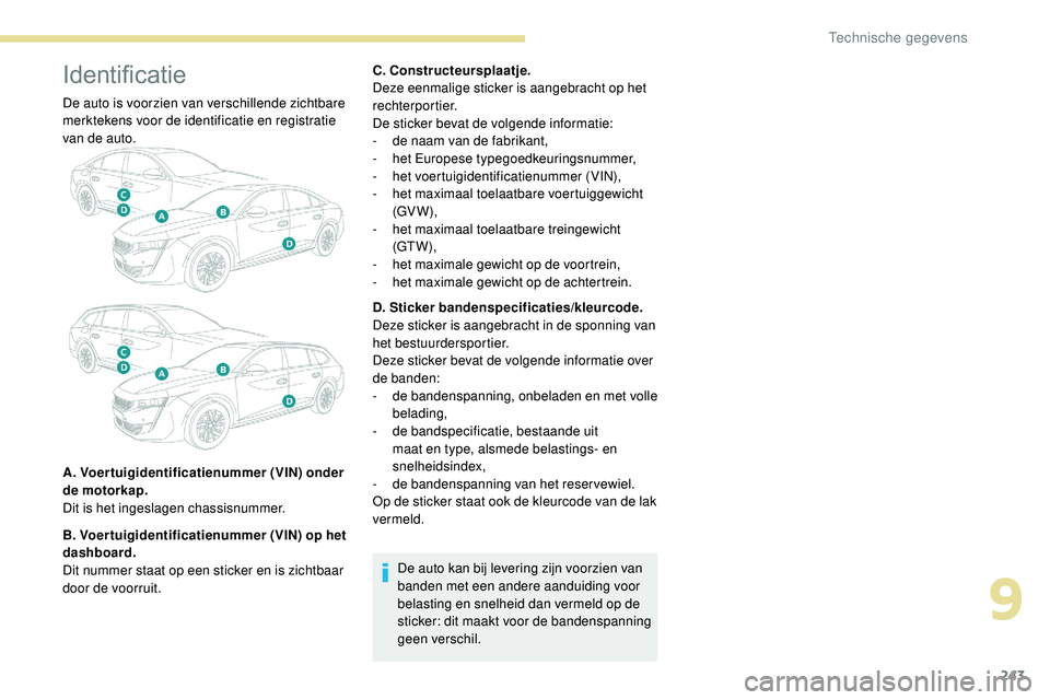 Peugeot 508 2019  Handleiding (in Dutch) 243
Identificatie
De auto is voorzien van verschillende zichtbare 
merktekens voor de identificatie en registratie 
van de auto.
A. Voertuigidentificatienummer (VIN) onder 
de motorkap.
Dit is het ing