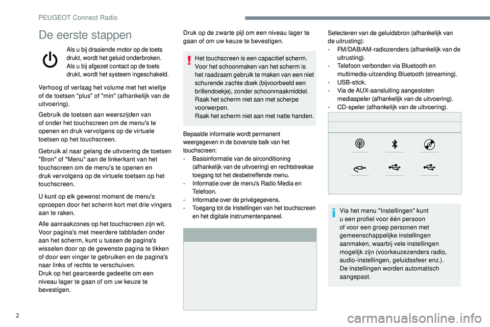 Peugeot 508 2019  Handleiding (in Dutch) 2
De eerste stappen
Als u bij draaiende motor op de toets 
drukt, wordt het geluid onderbroken.
Als u bij afgezet contact op de toets 
drukt, wordt het systeem ingeschakeld.
Bepaalde informatie wordt 