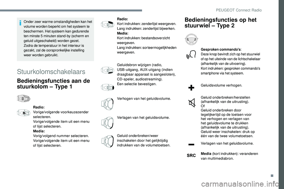 Peugeot 508 2019  Handleiding (in Dutch) 3
Onder zeer warme omstandigheden kan het 
volume worden beperkt om het systeem te 
beschermen. Het systeem kan gedurende 
ten minste 5 minuten stand-by (scherm en 
geluid uitgeschakeld) worden gezet.