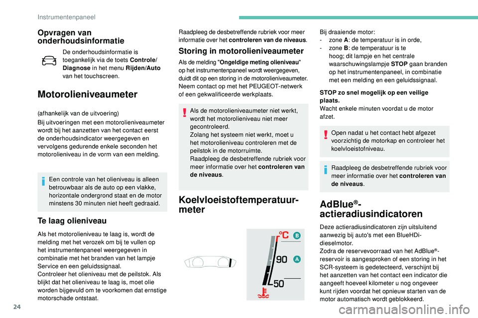 Peugeot 508 2019 Handleiding (in Dutch) 24
Opvragen van
onderhoudsinformatie
De onderhoudsinformatie is
toegankelijk via de toets Controle/
Diagnose in het menu Rijden/Auto
van het touchscreen.
Motorolieniveaumeter
(afhankelijk van de u Peugeot 508 2019 Handleiding (in Dutch) 24
Opvragen van
onderhoudsinformatie
De onderhoudsinformatie is
toegankelijk via de toets Controle/
Diagnose in het menu Rijden/Auto
van het touchscreen.
Motorolieniveaumeter
(afhankelijk van de u