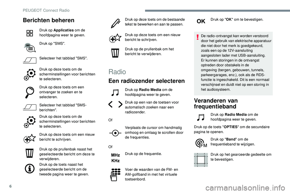 Peugeot 508 2019  Handleiding (in Dutch) 6
Berichten beheren
Druk op Applicaties om de 
hoofdpagina weer te geven.
Druk op "SMS".
Selecteer het tabblad "SMS".
Druk op deze toets om de 
scherminstellingen voor berichten 
te
 
