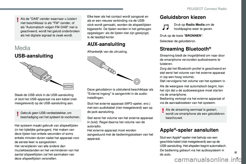 Peugeot 508 2019 Handleiding (in Dutch) 9
Media
USB-aansluiting
Steek de USB-stick in de USB-aansluiting
of sluit het USB-apparaat via een kabel (niet
meegeleverd) op de USB-aansluiting aan.
Gebruik geen USB-verdeelstekker, om
beschadigi Peugeot 508 2019 Handleiding (in Dutch) 9
Media
USB-aansluiting
Steek de USB-stick in de USB-aansluiting
of sluit het USB-apparaat via een kabel (niet
meegeleverd) op de USB-aansluiting aan.
Gebruik geen USB-verdeelstekker, om
beschadigi